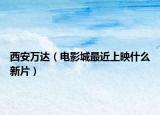 西安万达（电影城最近上映什么新片）