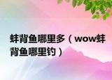 蚌背鱼哪里多（wow蚌背鱼哪里钓）