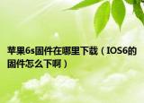 苹果6s固件在哪里下载（IOS6的固件怎么下啊）