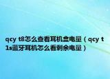 qcy t8怎么查看耳机盒电量（qcy t1s蓝牙耳机怎么看剩余电量）