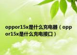 oppor15x是什么充电器（oppor15x是什么充电接口）