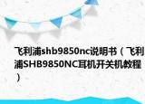 飞利浦shb9850nc说明书（飞利浦SHB9850NC耳机开关机教程）