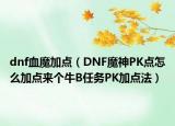 dnf血魔加点（DNF魔神PK点怎么加点来个牛B任务PK加点法）