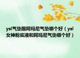 ysl气垫跟阿玛尼气垫哪个好（ysl女神粉底液和阿玛尼气垫哪个好）