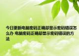 今日更新电脑密码正确却显示密码错误怎么办 电脑密码正确却显示密码错误的方法