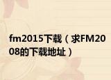 fm2015下载（求FM2008的下载地址）