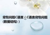 背包问题C语言（C语言背包问题(数据结构)）