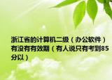 浙江省的计算机二级（办公软件）有没有有效期（有人说只有考到85分以）