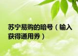 苏宁易购的暗号（输入获得通用券）