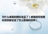 为什么桌面的图标变蓝了（桌面的所有图标背景都变蓝了怎么能调回来啊）