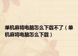 单机麻将电脑怎么下载不了（单机麻将电脑怎么下载）