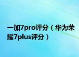 一加7pro评分（华为荣耀7plus评分）