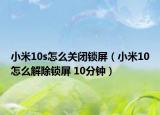 小米10s怎么关闭锁屏（小米10怎么解除锁屏 10分钟）
