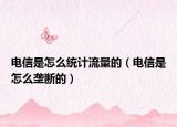 电信是怎么统计流量的（电信是怎么垄断的）
