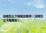 没网怎么下载驱动程序（没网怎么下载驱动）