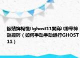 鎵嬪姩杩愯ghost11閲嶈绯荤粺鏂规硶（如何手动手动运行GHOST11）