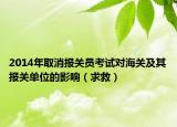 2014年取消报关员考试对海关及其报关单位的影响（求救）