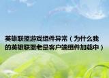 英雄联盟游戏组件异常（为什么我的英雄联盟老是客户端组件加载中）