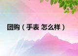 团购（手表 怎么样）