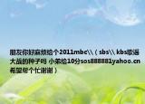 朋友你好麻烦给个2011mbc\（sbs\ kbs歌谣大战的种子吗 小弟给10分sos888881yahoo.cn希望帮个忙谢谢）