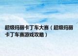 超级玛丽卡丁车大赛（超级玛丽卡丁车赛游戏攻略）