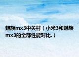 魅族mx3中关村（小米3和魅族mx3的全部性能对比.）