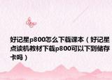 好记星p800怎么下载课本（好记星点读机教材下载p800可以下到储存卡吗）