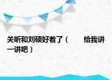 关昕和刘硕好着了（       给我讲一讲吧）