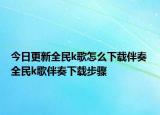 今日更新全民k歌怎么下载伴奏 全民k歌伴奏下载步骤