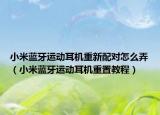 小米蓝牙运动耳机重新配对怎么弄（小米蓝牙运动耳机重置教程）