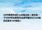4399奥奇传说什么时候出的（谁给我一个4399号和奥奇传说得号要好6只100级的或更多100级的）