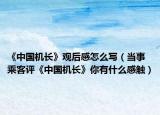 《中国机长》观后感怎么写（当事乘客评《中国机长》你有什么感触）