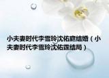 小夫妻时代李雪玲沈佑庭结婚（小夫妻时代李雪玲沈佑霆结局）