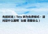 先前听说（Tera 转为免费模式~ 请问是什么服呢  台服 港服会么）