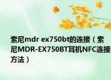 索尼mdr ex750bt的连接（索尼MDR-EX750BT耳机NFC连接方法）