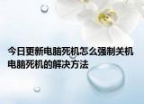 今日更新电脑死机怎么强制关机 电脑死机的解决方法