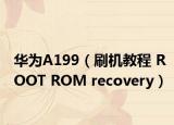 华为A199（刷机教程 ROOT ROM recovery）
