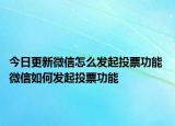 今日更新微信怎么发起投票功能 微信如何发起投票功能