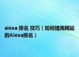 alexa 排名 技巧（如何提高网站的Alexa排名）