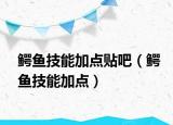 鳄鱼技能加点贴吧（鳄鱼技能加点）