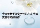 今日更新手机变空号的方法 手机变空号如何操作