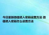 今日更新微信进入密码设置方法 微信进入密码怎么设置方法