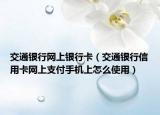 交通银行网上银行卡（交通银行信用卡网上支付手机上怎么使用）