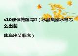 s10鍐伴笩鍑鸿（冰晶凤凰冰鸟怎么出装|冰鸟出装顺序）