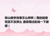 铁山瘦参效果怎么样啊（真的能瘦而且不反弹么 请使用过的说一下谢谢）