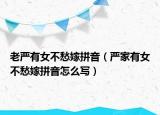 老严有女不愁嫁拼音（严家有女不愁嫁拼音怎么写）