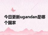 今日更新ugandan是哪个国家