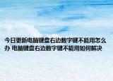 今日更新电脑键盘右边数字键不能用怎么办 电脑键盘右边数字键不能用如何解决
