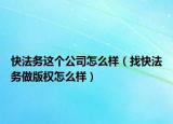 快法务这个公司怎么样（找快法务做版权怎么样）