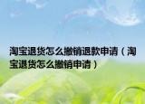 淘宝退货怎么撤销退款申请（淘宝退货怎么撤销申请）